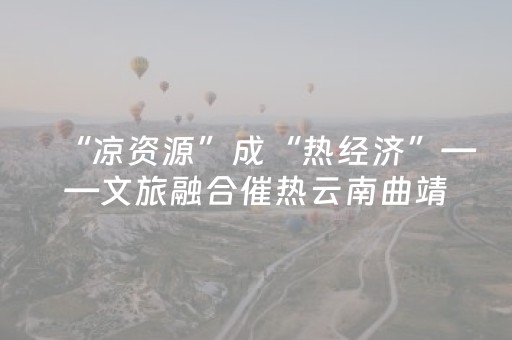 “凉资源”成“热经济”——文旅融合催热云南曲靖“避暑经济”