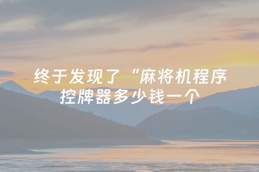 终于发现了“麻将机程序控牌器多少钱一个（助赢神器通用版）