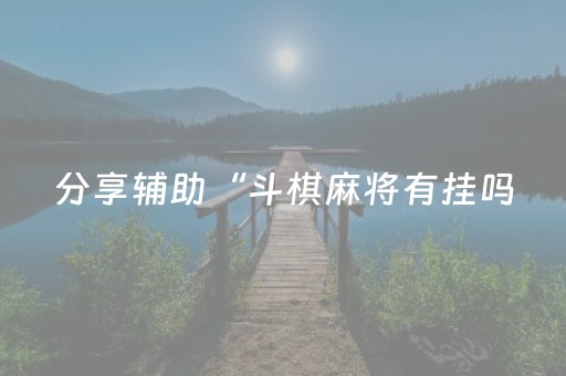分享辅助“斗棋麻将有挂吗（助赢神器通用版）