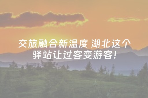 交旅融合新温度 湖北这个驿站让过客变游客！