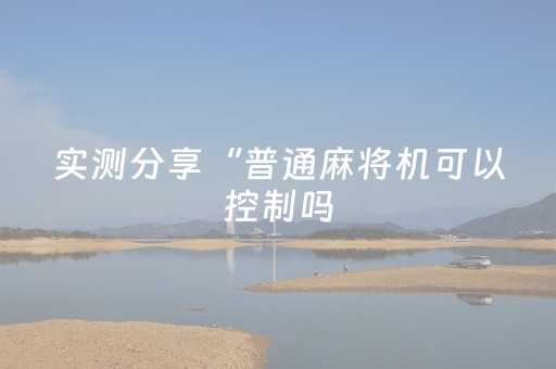 实测分享“普通麻将机可以控制吗（助赢神器通用版）