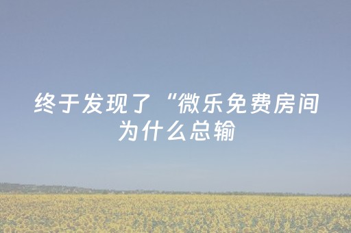 终于发现了“微乐免费房间为什么总输（助赢神器通用版）