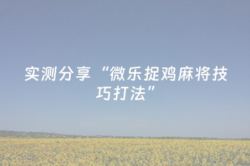 实测分享“微乐捉鸡麻将技巧打法”（详细透视教程）-哔哩哔哩