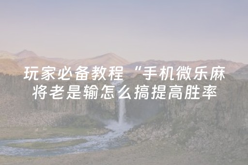 玩家必备教程“手机微乐麻将老是输怎么搞提高胜率”（详细透视教程）-哔哩哔哩