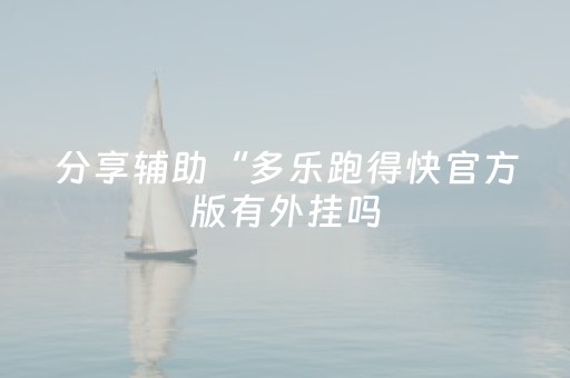 分享辅助“多乐跑得快官方版有外挂吗（助赢神器通用版）