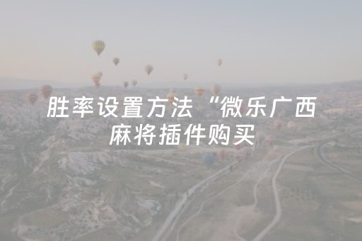 胜率设置方法“微乐广西麻将插件购买（助赢神器通用版）