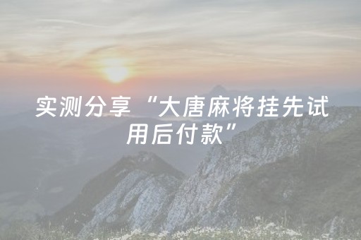 实测分享“大唐麻将挂先试用后付款”（详细开挂教程）-哔哩哔哩