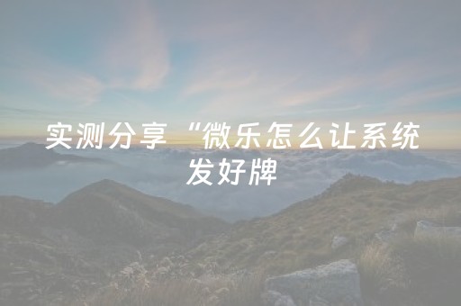 实测分享“微乐怎么让系统发好牌（助赢神器通用版）