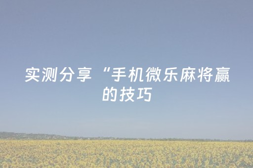 实测分享“手机微乐麻将赢的技巧（专用辅牌神器免安装）