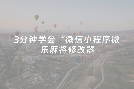 3分钟学会“微信小程序微乐麻将修改器（助赢神器通用版）