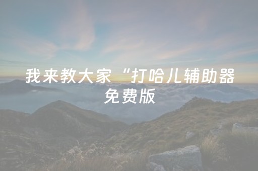 我来教大家“打哈儿辅助器免费版（助赢神器通用版）