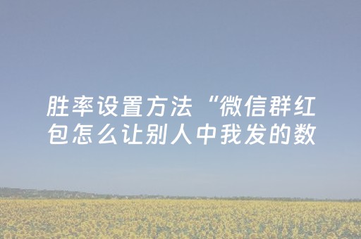 胜率设置方法“微信群红包怎么让别人中我发的数字”（详细透视教程）-哔哩哔哩