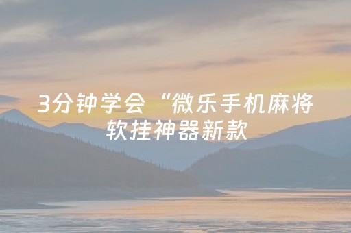 3分钟学会“微乐手机麻将软挂神器新款（专用辅牌神器免安装）
