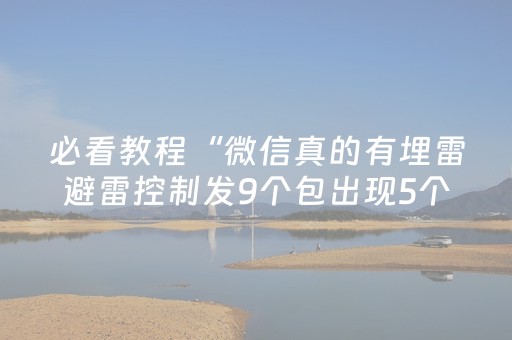 必看教程“微信真的有埋雷避雷控制发9个包出现5个雷软件”（详细透视教程）-哔哩哔哩