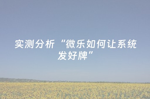 实测分析“微乐如何让系统发好牌”（详细透视教程）-哔哩哔哩