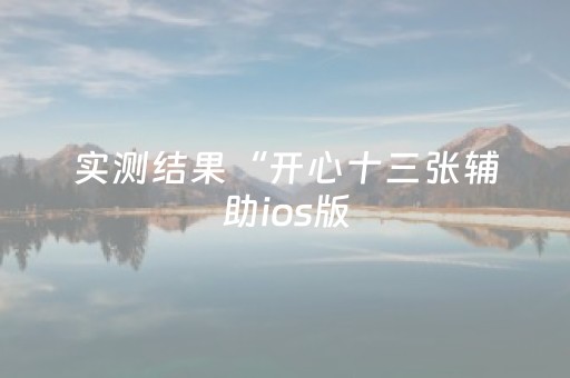 实测结果“开心十三张辅助ios版（助赢神器通用版）