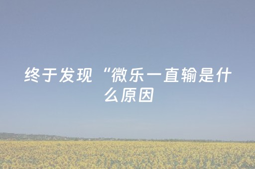 终于发现“微乐一直输是什么原因（专用辅牌神器免安装）