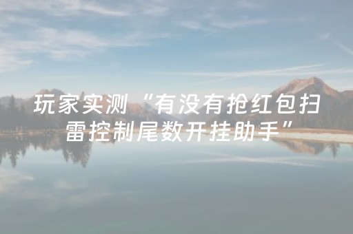 玩家实测“有没有抢红包扫雷控制尾数开挂助手”（详细透视教程）-哔哩哔哩