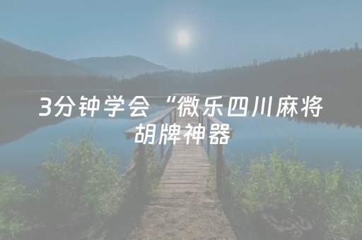 3分钟学会“微乐四川麻将胡牌神器（助赢神器通用版）