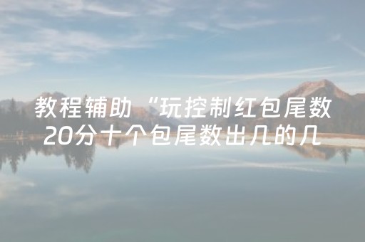 教程辅助“玩控制红包尾数20分十个包尾数出几的几率大”（详细透视教程）-哔哩哔哩