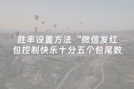 胜率设置方法“微信发红包控制快乐十分五个包尾数软件”（详细透视教程）-哔哩哔哩