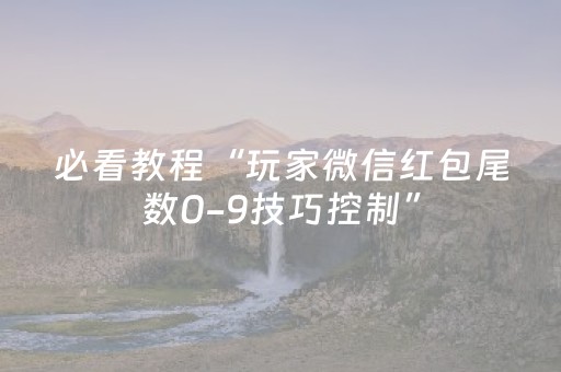 必看教程“玩家微信红包尾数0-9技巧控制”（详细透视教程）-哔哩哔哩
