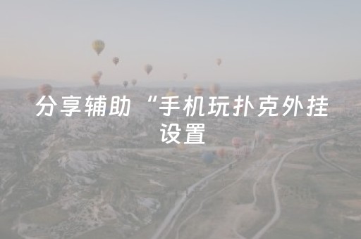 分享辅助“手机玩扑克外挂设置（助赢神器通用版）