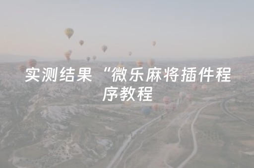 实测结果“微乐麻将插件程序教程（助赢神器通用版）