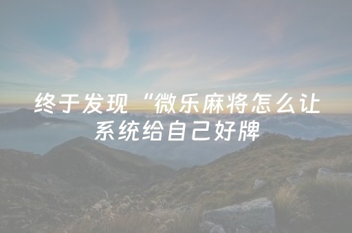 终于发现“微乐麻将怎么让系统给自己好牌（专用辅牌神器免安装）