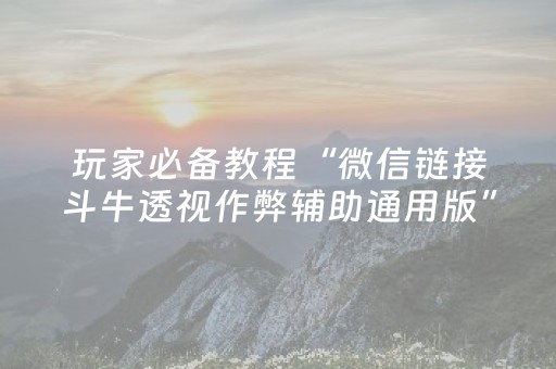 玩家必备教程“微信链接斗牛透视作弊辅助通用版”（详细透视教程）-哔哩哔哩