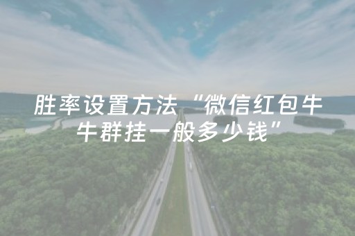 胜率设置方法“微信红包牛牛群挂一般多少钱”（详细透视教程）-哔哩哔哩