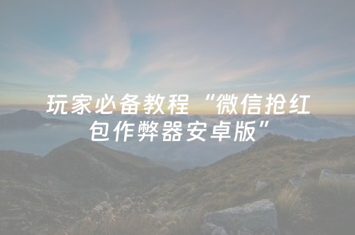 玩家必备教程“微信抢红包作弊器安卓版”（详细透视教程）-哔哩哔哩