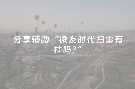 分享辅助“微友时代扫雷有挂吗?”（详细透视教程）-哔哩哔哩