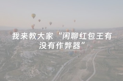 我来教大家“闲聊红包王有没有作弊器”（详细透视教程）-哔哩哔哩