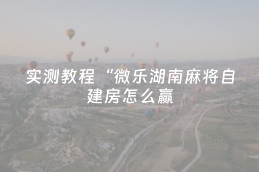实测教程“微乐湖南麻将自建房怎么赢（专用辅牌神器免安装）