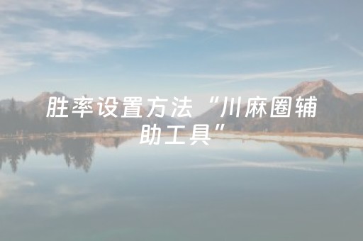 胜率设置方法“川麻圈辅助工具”（详细透视教程）-哔哩哔哩