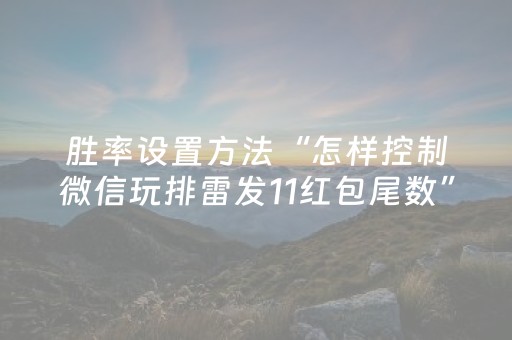 胜率设置方法“怎样控制微信玩排雷发11红包尾数”（详细透视教程）-哔哩哔哩