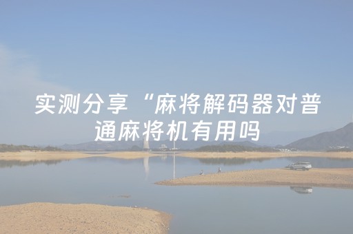 实测分享“麻将解码器对普通麻将机有用吗（专用辅牌神器免安装）