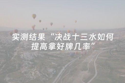 实测结果“决战十三水如何提高拿好牌几率”（详细透视教程）-哔哩哔哩