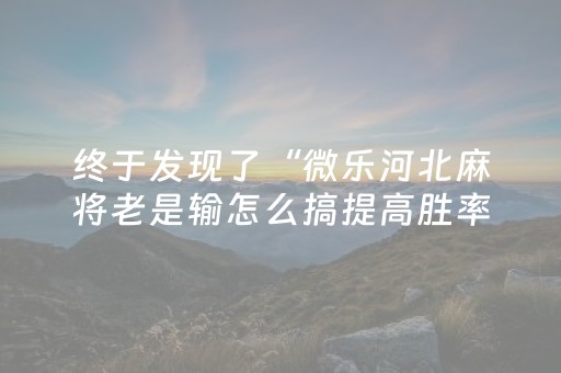 终于发现了“微乐河北麻将老是输怎么搞提高胜率（助赢神器通用版）