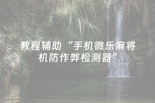 教程辅助“手机微乐麻将机防作弊检测器”（详细透视教程）-哔哩哔哩