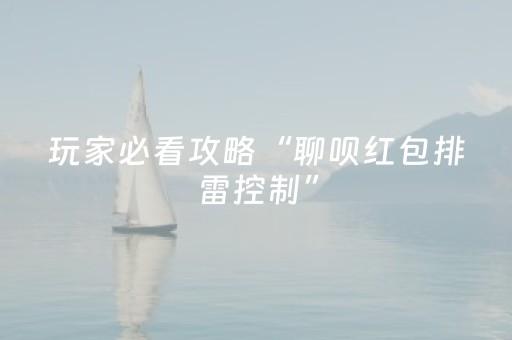 玩家必看攻略“聊呗红包排雷控制”（详细透视教程）-哔哩哔哩