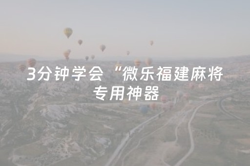 3分钟学会“微乐福建麻将专用神器（专用辅牌神器免安装）