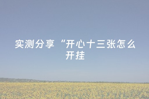 实测分享“开心十三张怎么开挂（助赢神器通用版）