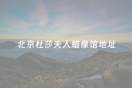 北京杜莎夫人蜡像馆地址（北京杜莎夫人蜡像馆地址在哪里）