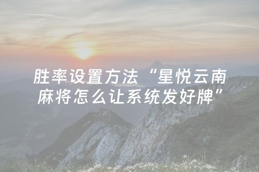 胜率设置方法“星悦云南麻将怎么让系统发好牌”（详细透视教程）-哔哩哔哩