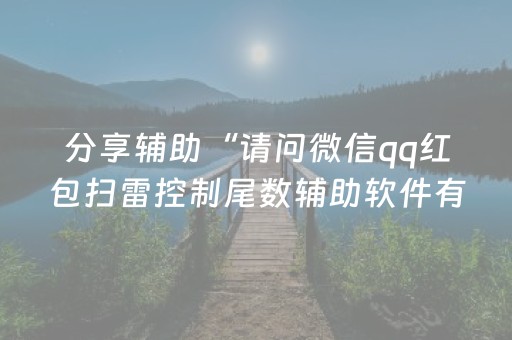 分享辅助“请问微信qq红包扫雷控制尾数辅助软件有吗”（详细透视教程）-哔哩哔哩