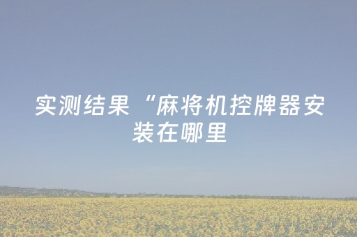 实测结果“麻将机控牌器安装在哪里（助赢神器通用版）