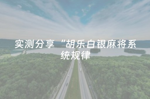 实测分享“胡乐白银麻将系统规律（专用辅牌神器免安装）