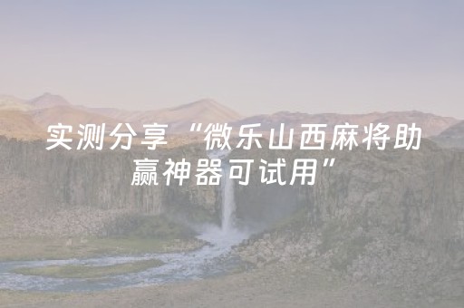 实测分享“微乐山西麻将助赢神器可试用”（详细透视教程）-哔哩哔哩